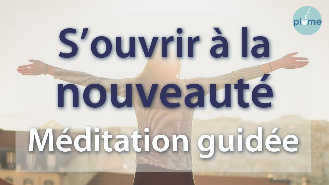 S’ouvrir à la nouveauté et au changement - Méditation guidée